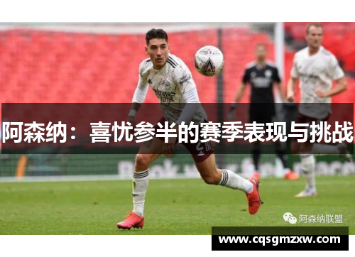 阿森纳：喜忧参半的赛季表现与挑战