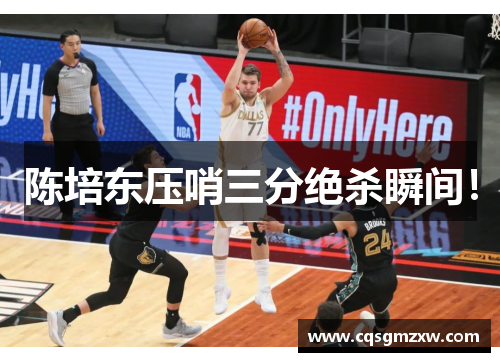 陈培东压哨三分绝杀瞬间！