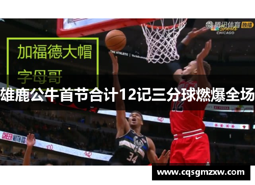 雄鹿公牛首节合计12记三分球燃爆全场